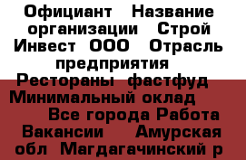 Официант › Название организации ­ Строй-Инвест, ООО › Отрасль предприятия ­ Рестораны, фастфуд › Минимальный оклад ­ 25 000 - Все города Работа » Вакансии   . Амурская обл.,Магдагачинский р-н